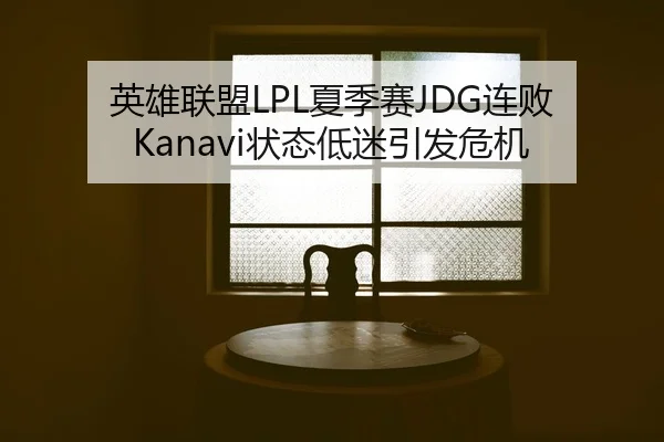 英雄联盟LPL夏季赛JDG连败 Kanavi状态低迷引发危机