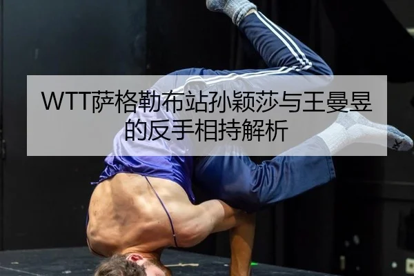 WTT萨格勒布站孙颖莎与王曼昱的反手相持解析
