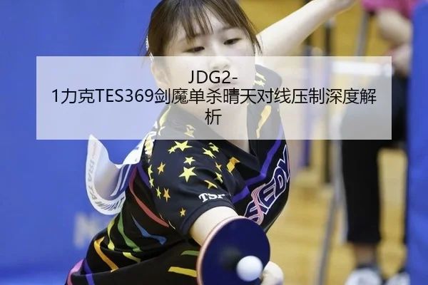 JDG2-1力克TES369剑魔单杀晴天对线压制深度解析