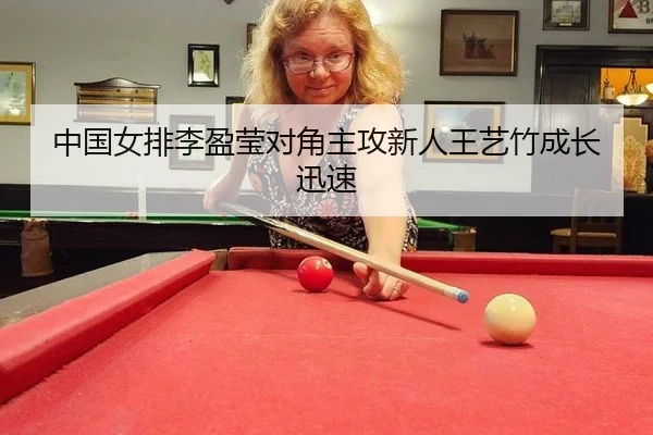 中国女排李盈莹对角主攻新人王艺竹成长迅速