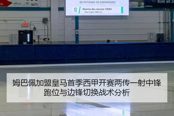 姆巴佩加盟皇马首季西甲开赛两传一射中锋跑位与边锋切换战术分析