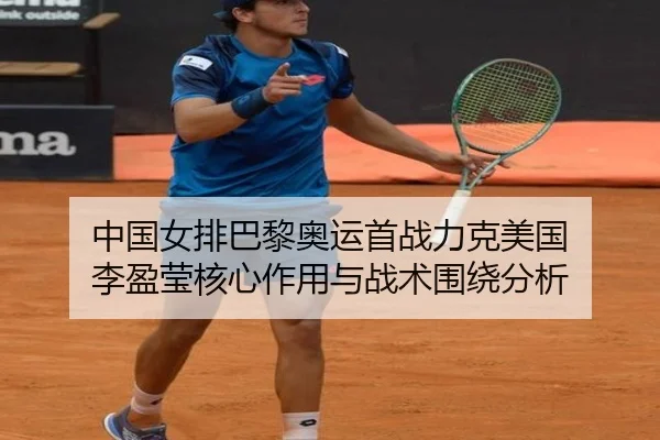 中国女排巴黎奥运首战力克美国 李盈莹核心作用与战术围绕分析