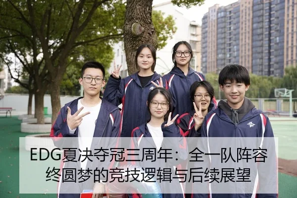 EDG夏决夺冠三周年：全一队阵容终圆梦的竞技逻辑与后续展望